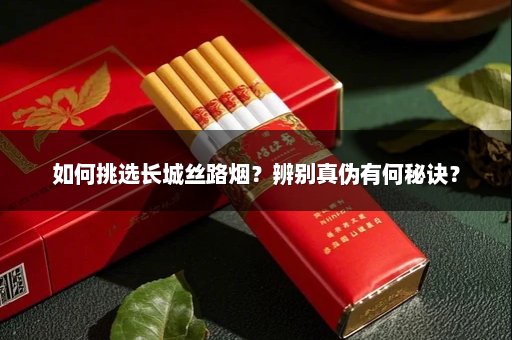 如何挑选长城丝路烟？辨别真伪有何秘诀？