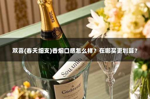 双喜(春天细支)香烟口感怎么样？在哪买更划算？